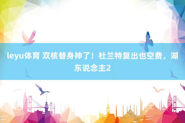 leyu体育 双核替身神了！杜兰特复出也空费，湖东说念主2