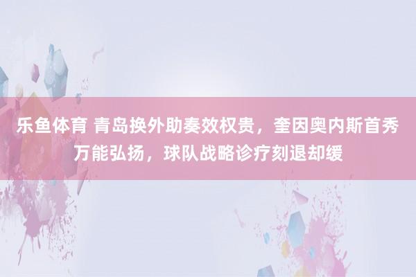 乐鱼体育 青岛换外助奏效权贵，奎因奥内斯首秀万能弘扬，球队战略诊疗刻退却缓