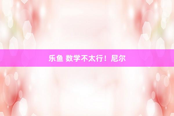 乐鱼 数学不太行！尼尔
