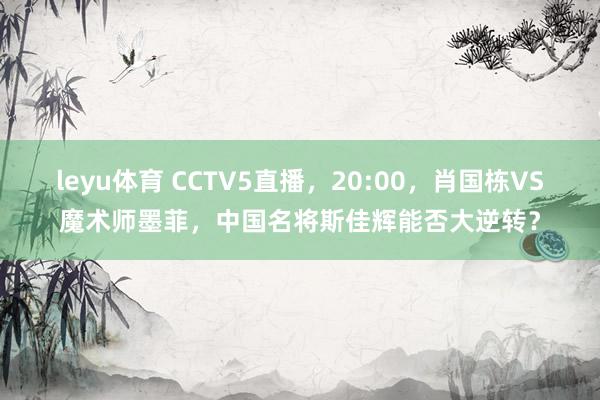leyu体育 CCTV5直播，20:00，肖国栋VS魔术师墨菲，中国名将斯佳辉能否大逆转？