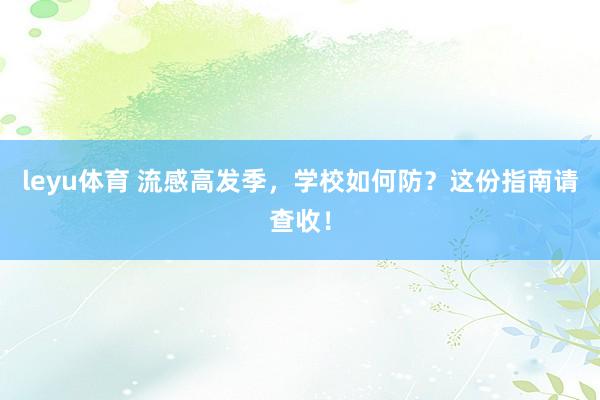 leyu体育 流感高发季，学校如何防？这份指南请查收！