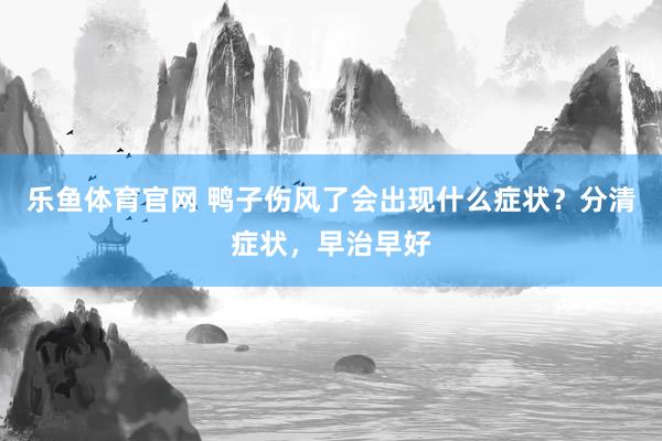 乐鱼体育官网 鸭子伤风了会出现什么症状？分清症状，早治早好