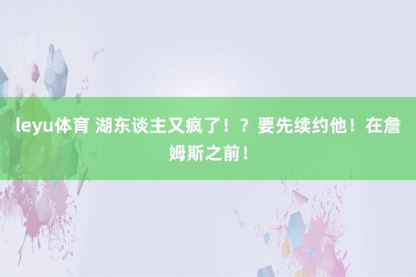 leyu体育 湖东谈主又疯了！？要先续约他！在詹姆斯之前！