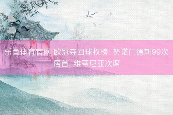 乐鱼体育官网 欧冠夺回球权榜: 努诺门德斯99次居首, 维蒂尼亚次席