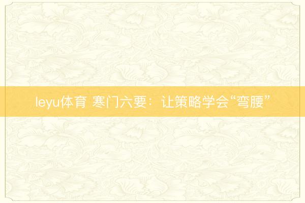 leyu体育 寒门六要：让策略学会“弯腰”