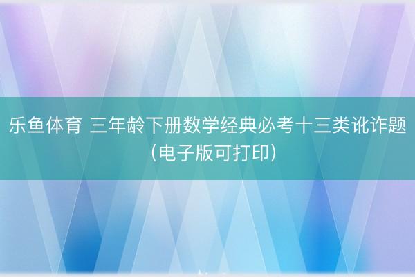 乐鱼体育 三年龄下册数学经典必考十三类讹诈题（电子版可打印）