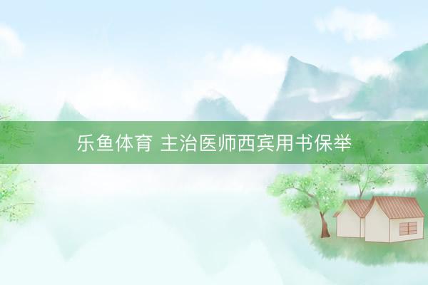 乐鱼体育 主治医师西宾用书保举